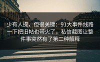 少有人提，但很关键：91大事件线路一下把旧帖也带火了，私信截图让整件事突然有了第二种解释