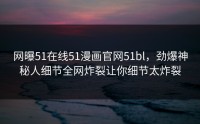 网曝51在线51漫画官网51bl，劲爆神秘人细节全网炸裂让你细节太炸裂