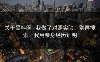 关于黑料网 - 我做了对照实验：别再搜索 · 我用亲身经历证明