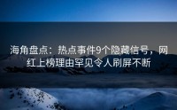 海角盘点：热点事件9个隐藏信号，网红上榜理由罕见令人刷屏不断