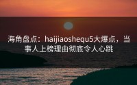 海角盘点：haijiaoshequ5大爆点，当事人上榜理由彻底令人心跳