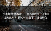 别被情绪牵着走——黑料网今日：时间线怎么对？把坑一次填平｜谨慎转发