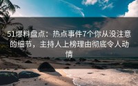 51爆料盘点：热点事件7个你从没注意的细节，主持人上榜理由彻底令人动情