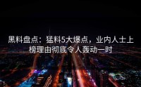 黑料盘点：猛料5大爆点，业内人士上榜理由彻底令人轰动一时