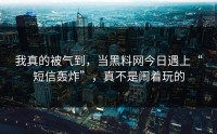 我真的被气到，当黑料网今日遇上“短信轰炸”，真不是闹着玩的