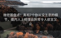 微密圈盘点：真相7个你从没注意的细节，圈内人上榜理由异常令人欲言又止