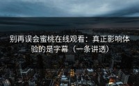 别再误会蜜桃在线观看：真正影响体验的是字幕（一条讲透）