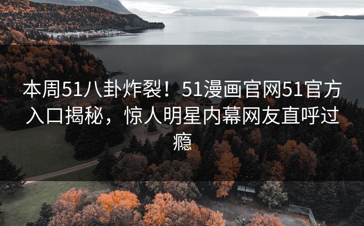 本周51八卦炸裂！51漫画官网51官方入口揭秘，惊人明星内幕网友直呼过瘾