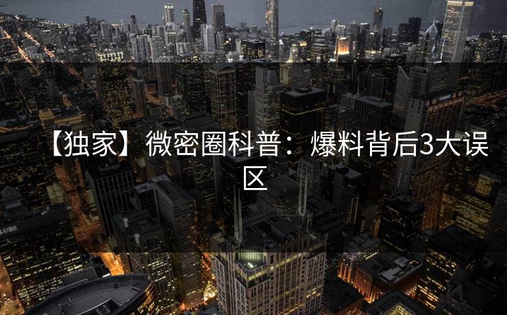 【独家】微密圈科普：爆料背后3大误区