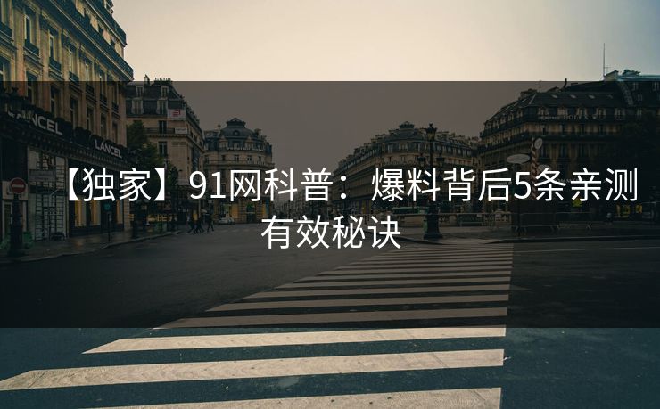 【独家】91网科普：爆料背后5条亲测有效秘诀
