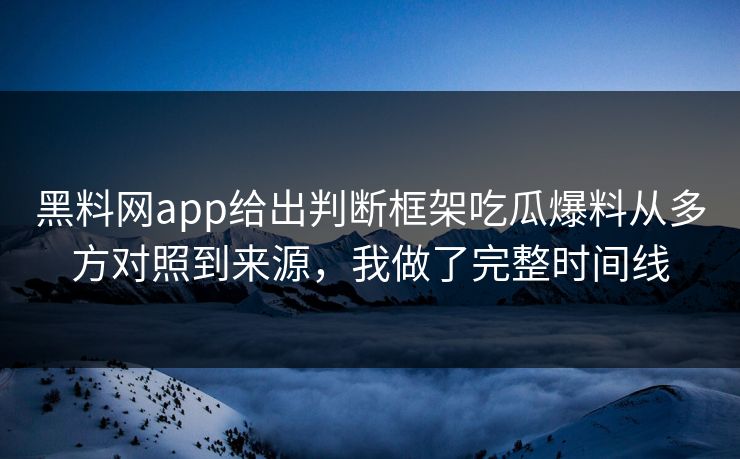黑料网app给出判断框架吃瓜爆料从多方对照到来源，我做了完整时间线